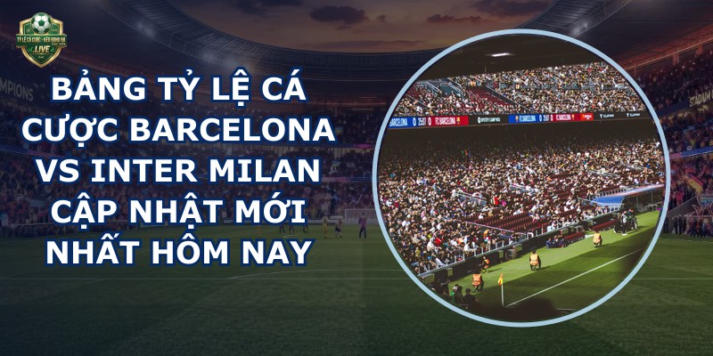 bảng tỷ lệ cá cược Barcelona vs Inter Milan