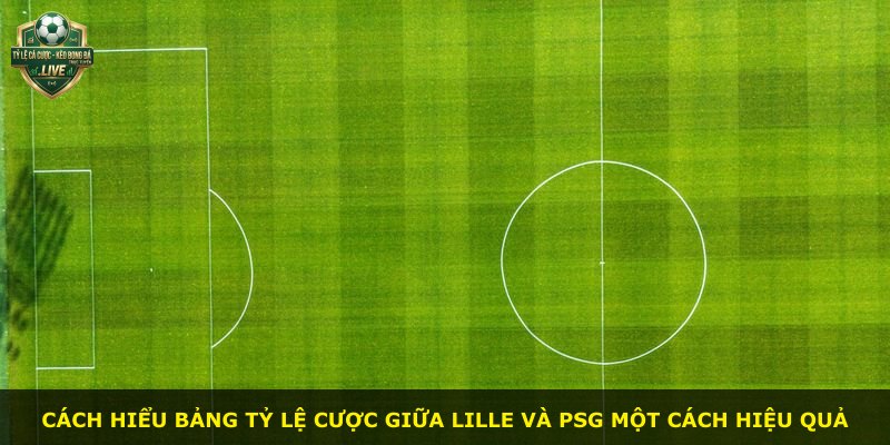 Cách hiểu bảng tỷ lệ cược giữa Lille và PSG một cách hiệu quả