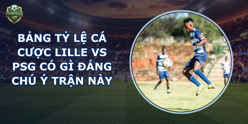 bảng tỷ lệ cá cược Lille vs PSG