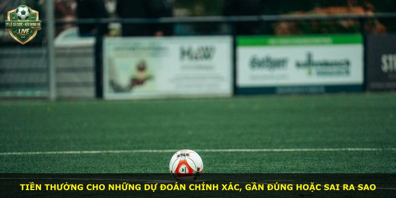 Tiền thưởng cho những dự đoán chính xác, gần đúng hoặc sai ra sao