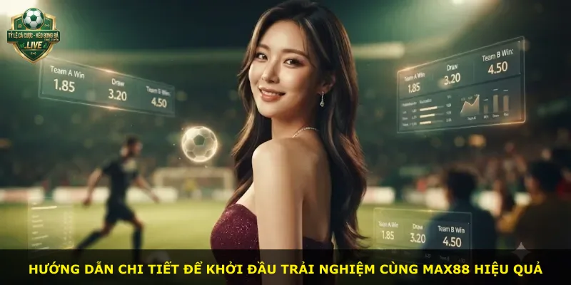 Hướng dẫn chi tiết để khởi đầu trải nghiệm cùng Max88 hiệu quả