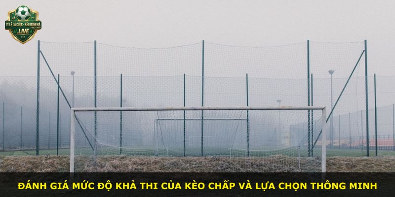 Đánh giá mức độ khả thi của kèo chấp và lựa chọn thông minh