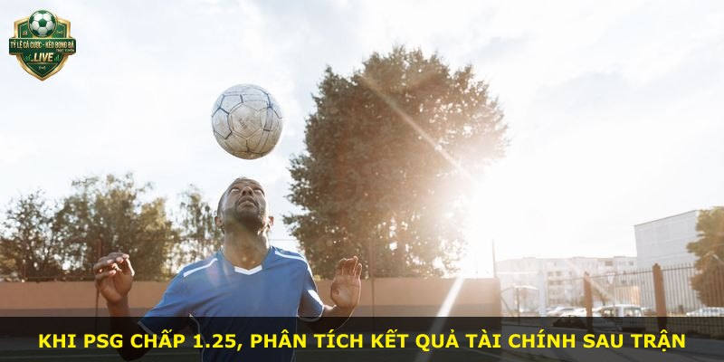 Khi PSG chấp 1.25, phân tích kết quả tài chính sau trận