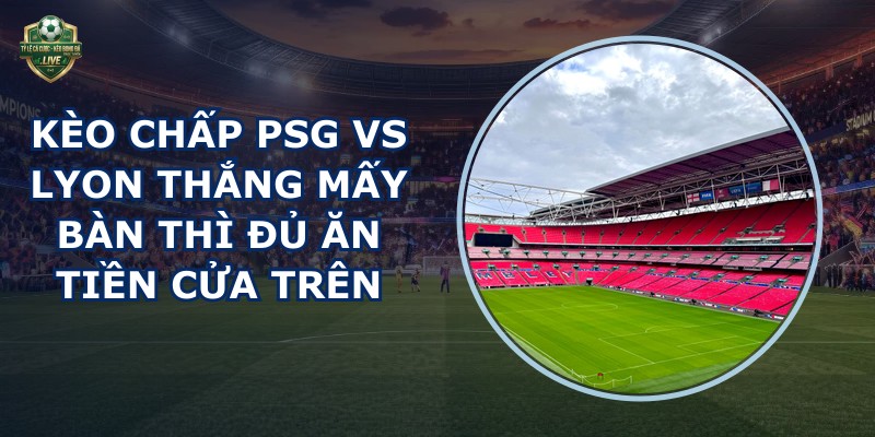 kèo chấp PSG vs Lyon