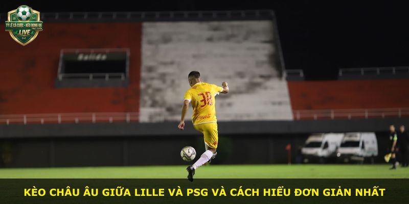 Kèo châu Âu giữa Lille và PSG và cách hiểu đơn giản nhất