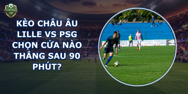kèo châu Âu Lille vs PSG