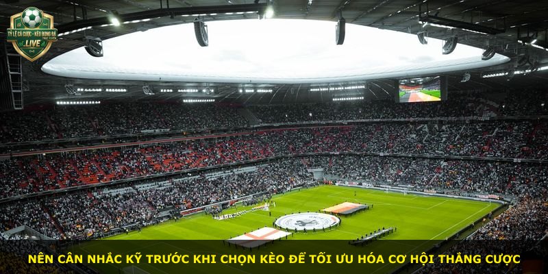 Nên cân nhắc kỹ trước khi chọn kèo để tối ưu hóa cơ hội thắng cược