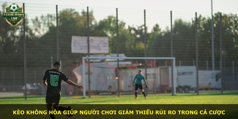 Kèo không hòa giúp người chơi giảm thiểu rủi ro trong cá cược