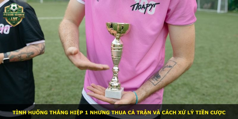 Tình huống thắng hiệp 1 nhưng thua cả trận và cách xử lý tiền cược