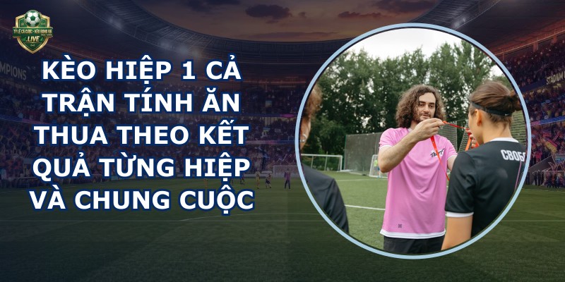 Kèo Hiệp 1 Cả Trận