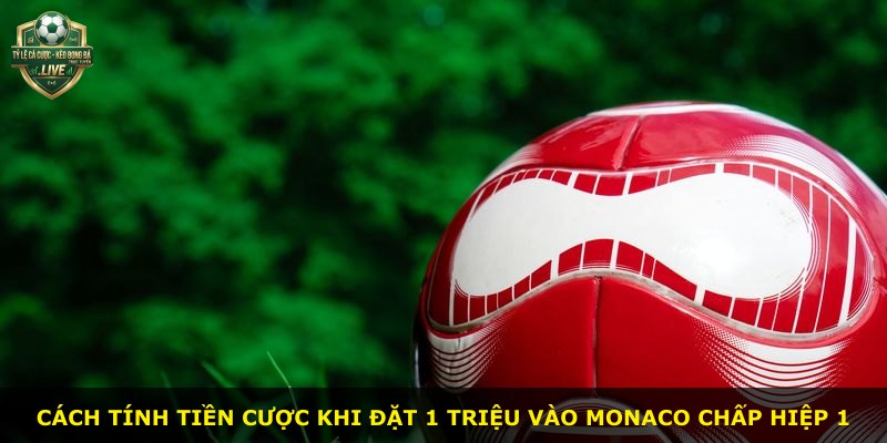 Cách tính tiền cược khi đặt 1 triệu vào Monaco chấp hiệp 1