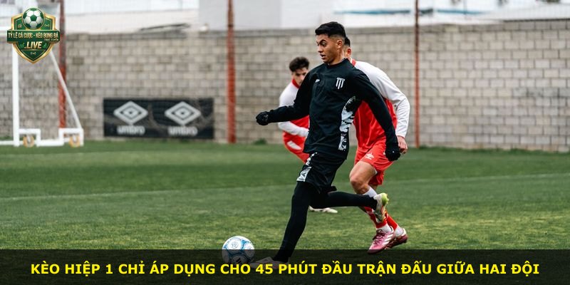 Kèo hiệp 1 chỉ áp dụng cho 45 phút đầu trận đấu giữa hai đội