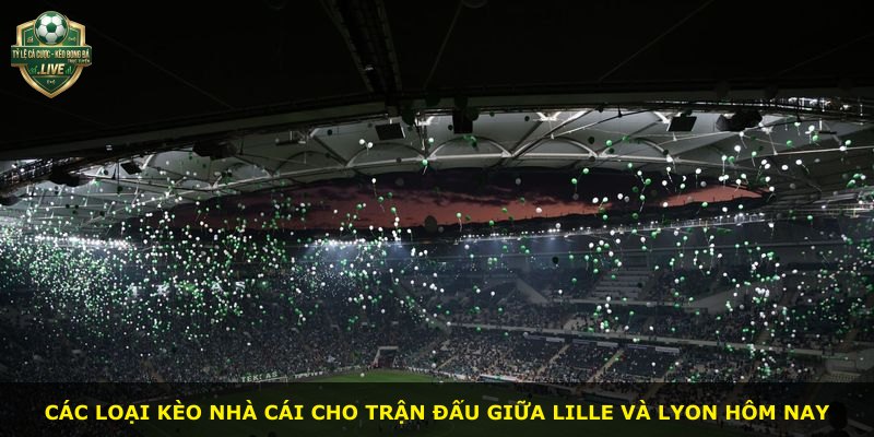 Các loại kèo nhà cái cho trận đấu giữa Lille và Lyon hôm nay