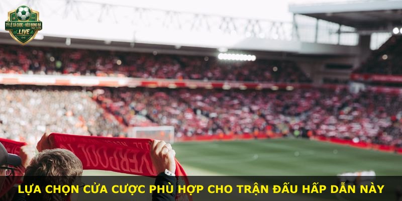 Lựa chọn cửa cược phù hợp cho trận đấu hấp dẫn này