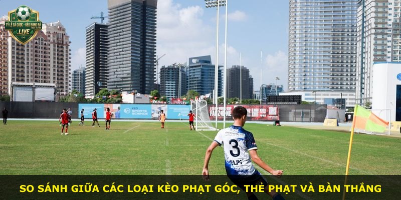 So sánh giữa các loại kèo phạt góc, thẻ phạt và bàn thắng