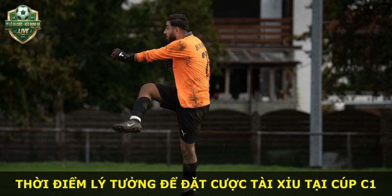 Thời điểm lý tưởng để đặt cược tài xỉu tại Cúp C1