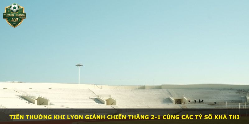 Tiền thưởng khi Lyon giành chiến thắng 2-1 cùng các tỷ số khả thi