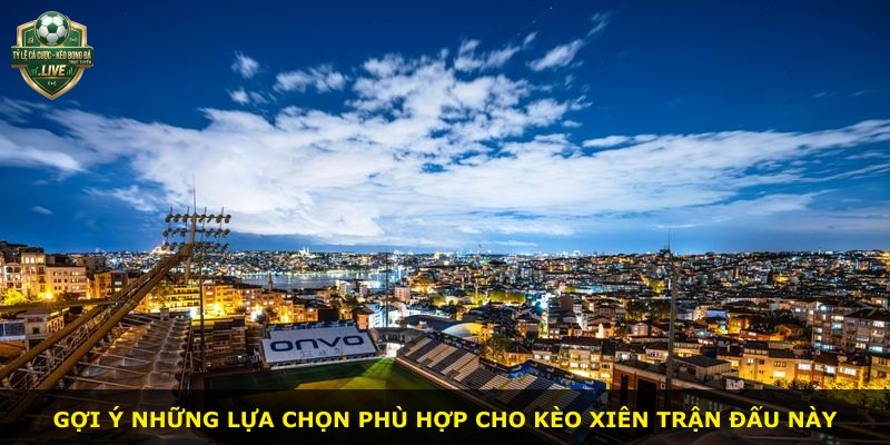 Gợi ý những lựa chọn phù hợp cho kèo xiên trận đấu này