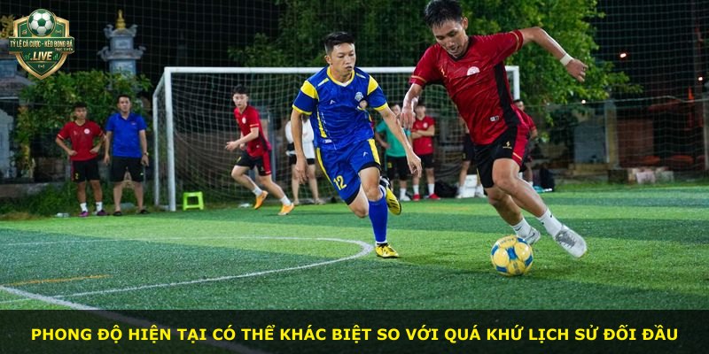 Phong độ hiện tại có thể khác biệt so với quá khứ lịch sử đối đầu