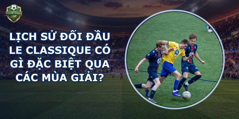 lịch sử đối đầu Le Classique