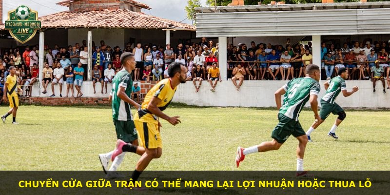 Chuyển cửa giữa trận có thể mang lại lợi nhuận hoặc thua lỗ