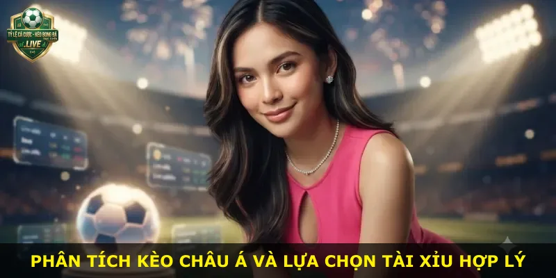 Phân tích kèo châu Á và lựa chọn tài xỉu hợp lý