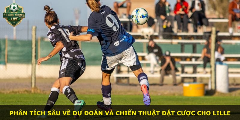 Phân tích sâu về dự đoán và chiến thuật đặt cược cho Lille