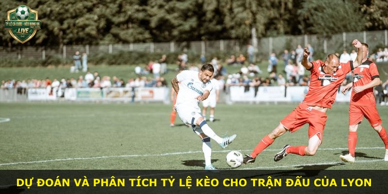 Dự đoán và phân tích tỷ lệ kèo cho trận đấu của Lyon