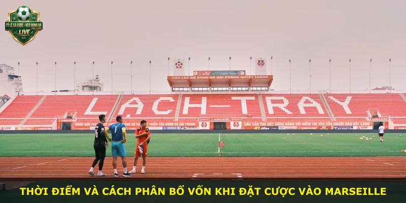 Thời điểm và cách phân bổ vốn khi đặt cược vào Marseille