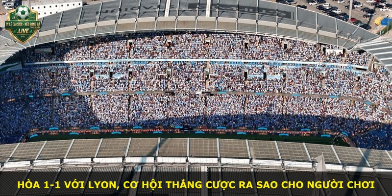 Hòa 1-1 với Lyon, cơ hội thắng cược ra sao cho người chơi