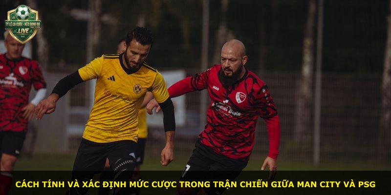 Cách tính và xác định mức cược trong trận chiến giữa Man City và PSG