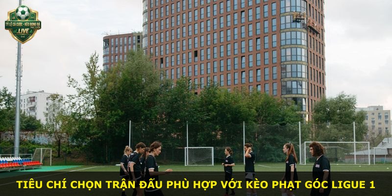 Tiêu chí chọn trận đấu phù hợp với kèo phạt góc Ligue 1