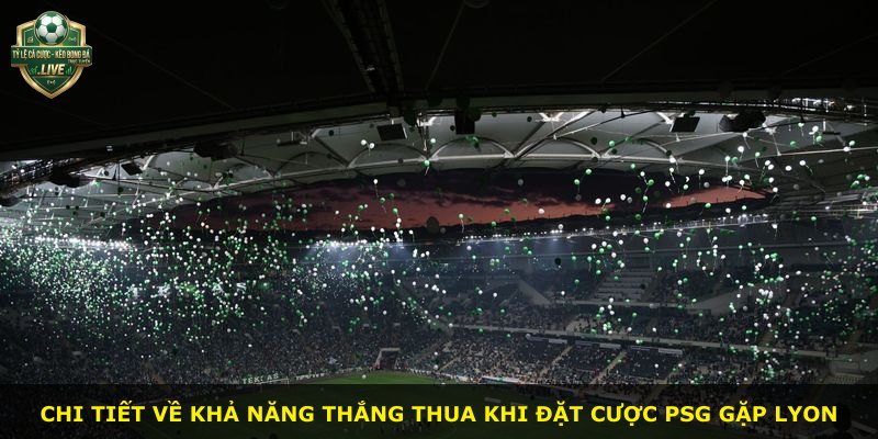 Chi tiết về khả năng thắng thua khi đặt cược PSG gặp Lyon