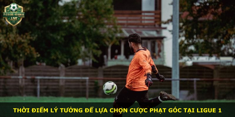 Thời điểm lý tưởng để lựa chọn cược phạt góc tại Ligue 1