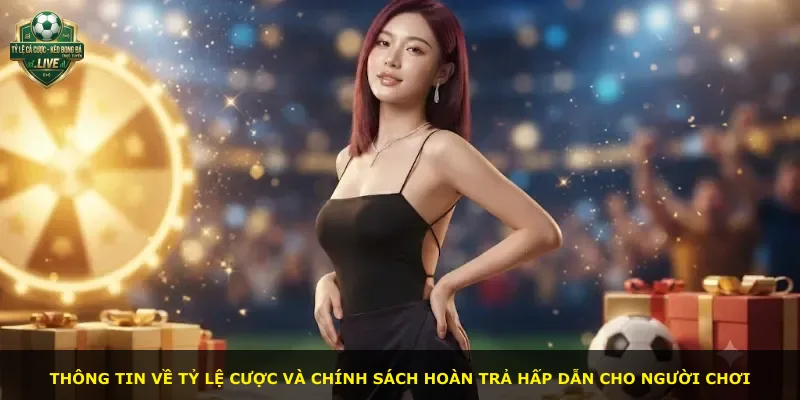 Thông tin về tỷ lệ cược và chính sách hoàn trả hấp dẫn cho người chơi