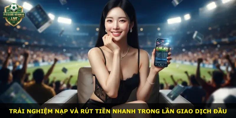 Trải nghiệm nạp và rút tiền nhanh trong lần giao dịch đầu