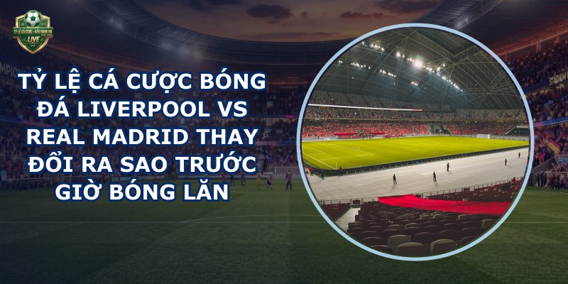 tỷ lệ cá cược bóng đá Liverpool vs Real Madrid