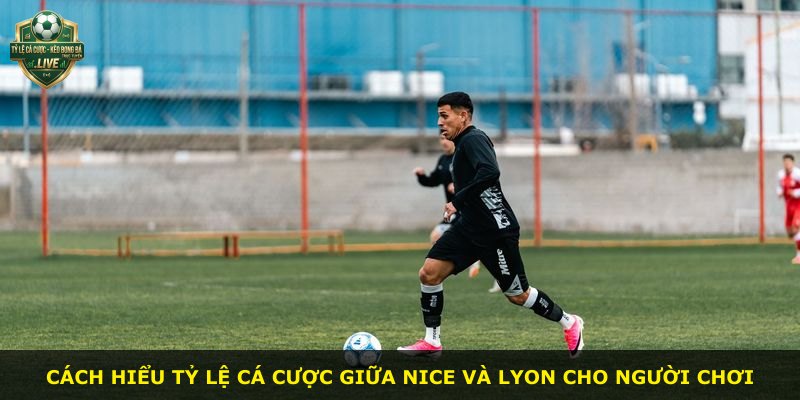 Cách hiểu tỷ lệ cá cược giữa Nice và Lyon cho người chơi