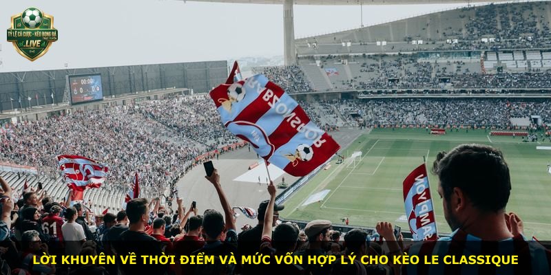 Lời khuyên về thời điểm và mức vốn hợp lý cho kèo Le Classique
