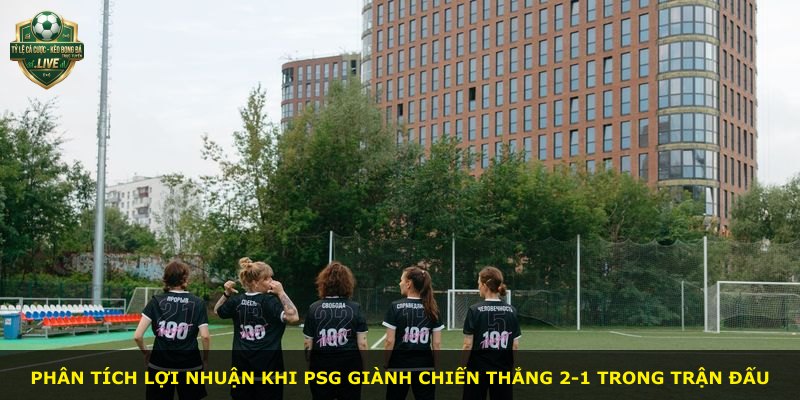 Phân tích lợi nhuận khi PSG giành chiến thắng 2-1 trong trận đấu