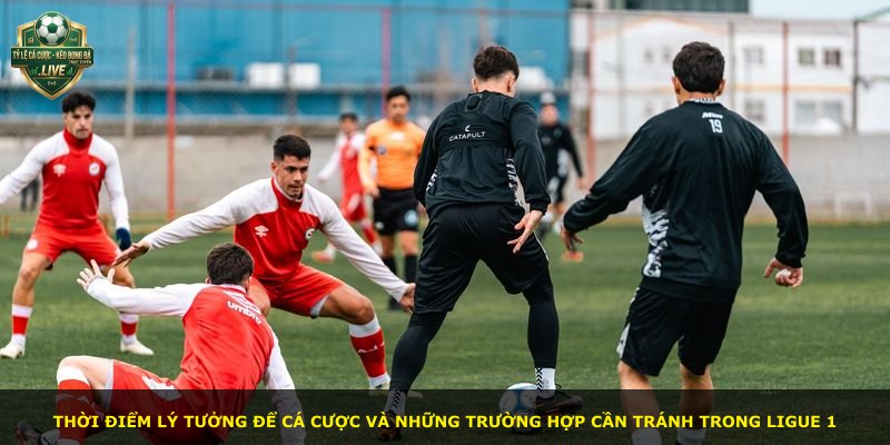 Thời điểm lý tưởng để cá cược và những trường hợp cần tránh trong Ligue 1