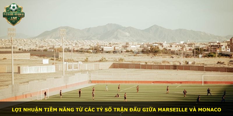 Lợi nhuận tiềm năng từ các tỷ số trận đấu giữa Marseille và Monaco