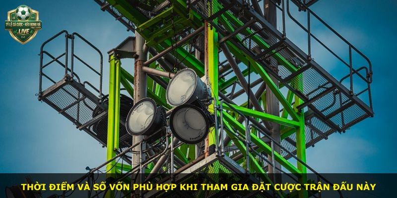 Thời điểm và số vốn phù hợp khi tham gia đặt cược trận đấu này