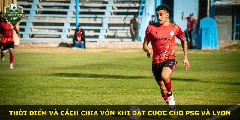 Thời điểm và cách chia vốn khi đặt cược cho PSG và Lyon