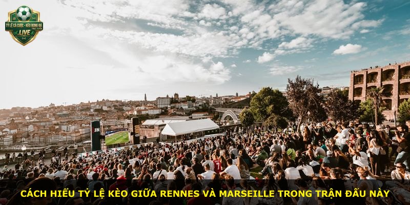 Cách hiểu tỷ lệ kèo giữa Rennes và Marseille trong trận đấu này