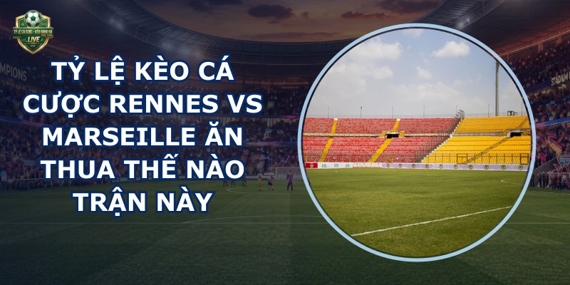 tỷ lệ kèo cá cược Rennes vs Marseille