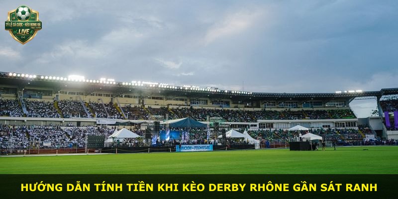 Hướng dẫn tính tiền khi kèo derby Rhône gần sát ranh