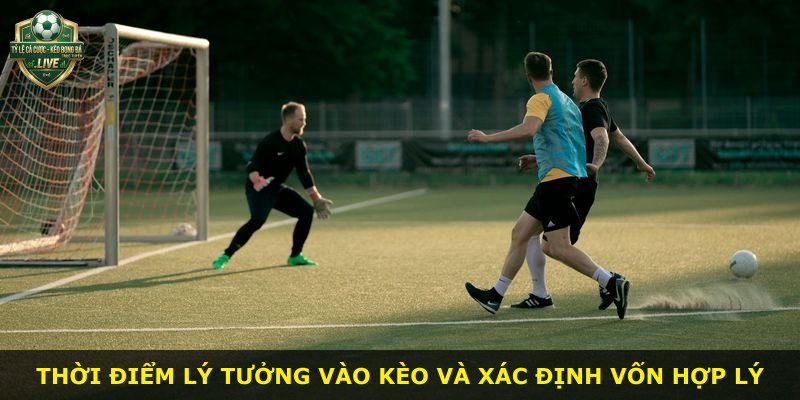 Thời điểm lý tưởng vào kèo và xác định vốn hợp lý