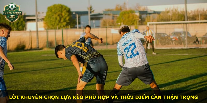 Lời khuyên chọn lựa kèo phù hợp và thời điểm cần thận trọng