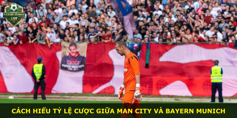 Cách hiểu tỷ lệ cược giữa Man City và Bayern Munich